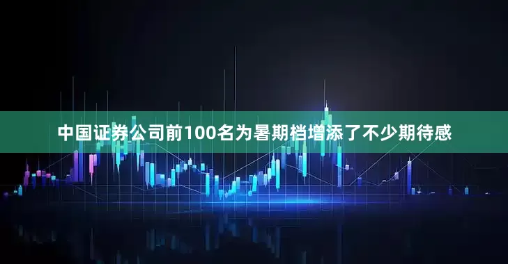 中国证券公司前100名为暑期档增添了不少期待感