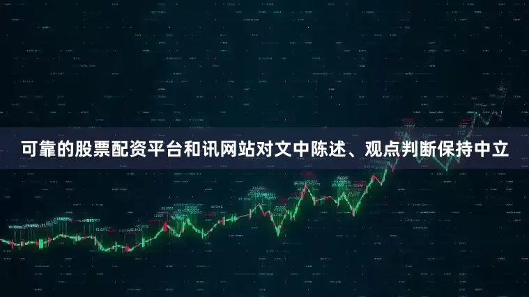 可靠的股票配资平台和讯网站对文中陈述、观点判断保持中立