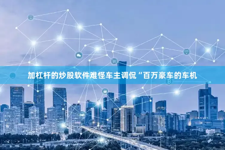 加杠杆的炒股软件难怪车主调侃“百万豪车的车机
