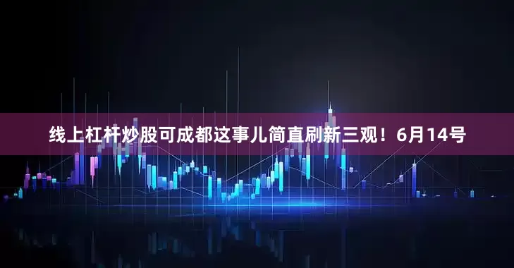 线上杠杆炒股可成都这事儿简直刷新三观！6月14号