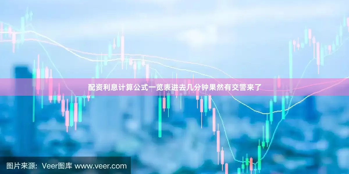 配资利息计算公式一览表进去几分钟果然有交警来了
