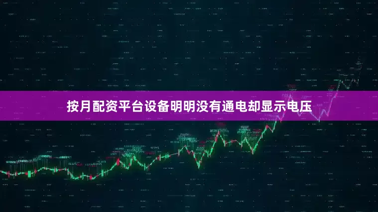 按月配资平台设备明明没有通电却显示电压