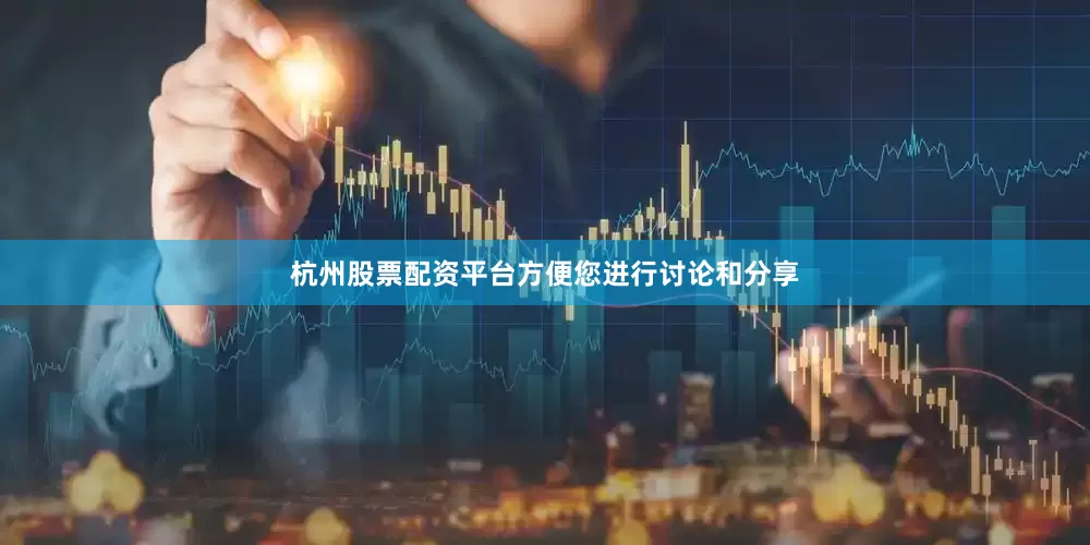 杭州股票配资平台方便您进行讨论和分享