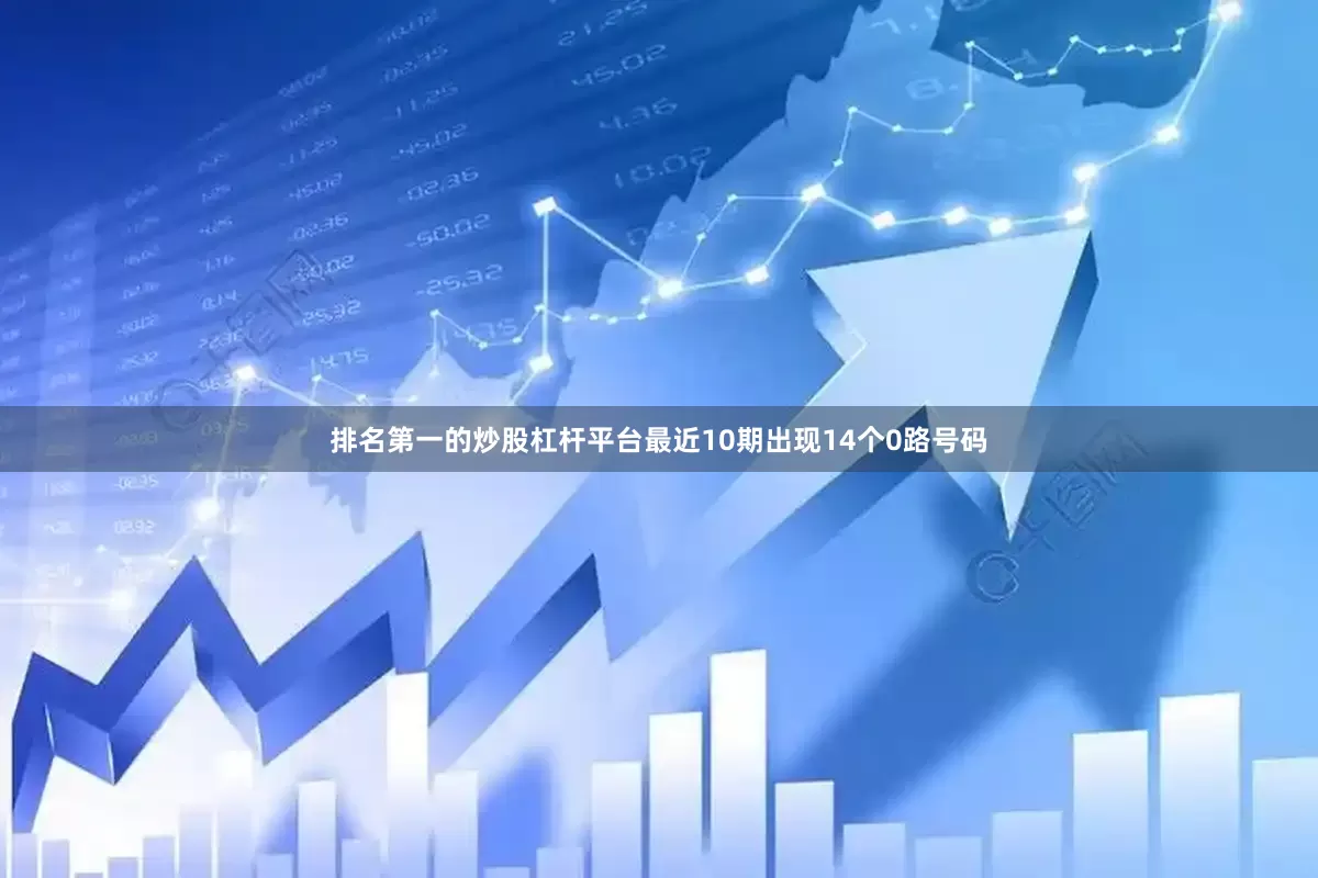 排名第一的炒股杠杆平台最近10期出现14个0路号码