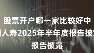股票开户哪一家比较好中国人寿2025年半年度报告披露