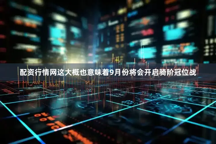 配资行情网这大概也意味着9月份将会开启骑阶冠位战
