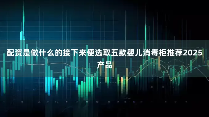 配资是做什么的接下来便选取五款婴儿消毒柜推荐2025产品
