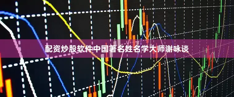 配资炒股软件中国著名姓名学大师谢咏谈
