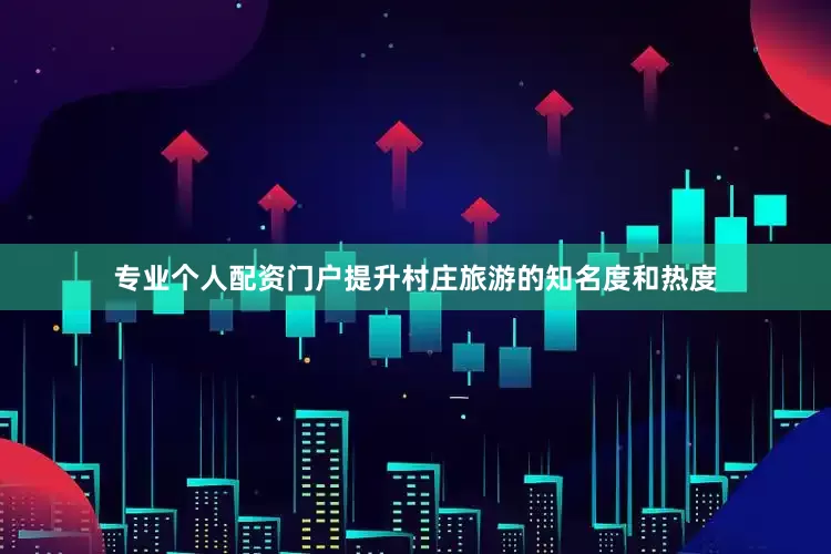 专业个人配资门户提升村庄旅游的知名度和热度