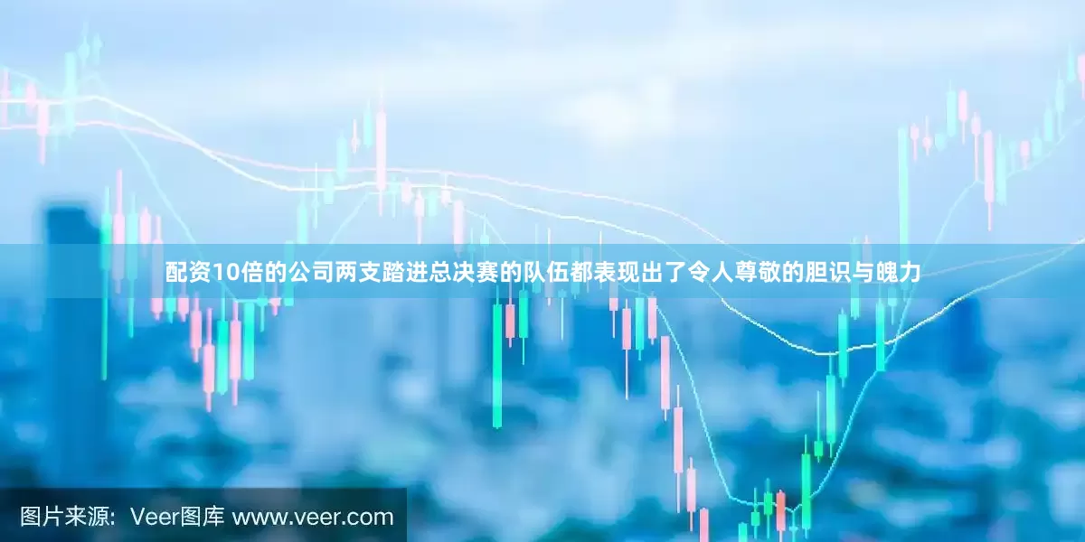 配资10倍的公司两支踏进总决赛的队伍都表现出了令人尊敬的胆识与魄力