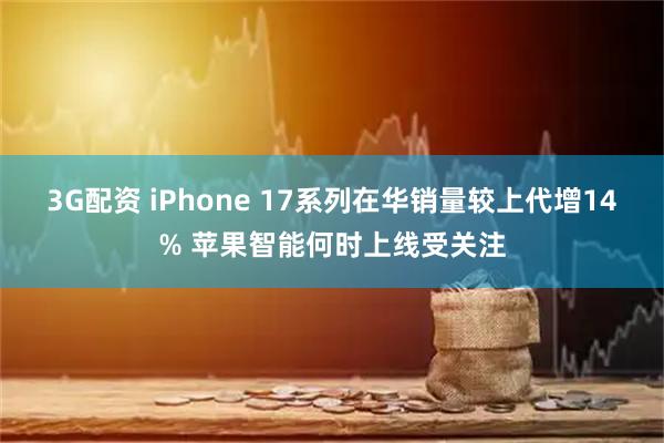 3G配资 iPhone 17系列在华销量较上代增14% 苹果智能何时上线受关注