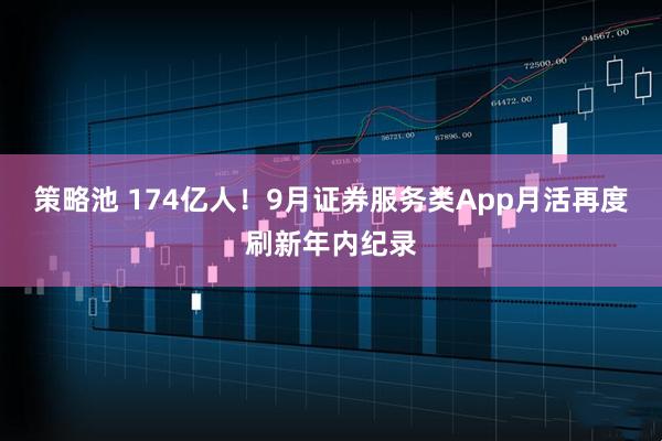 策略池 174亿人！9月证券服务类App月活再度刷新年内纪录