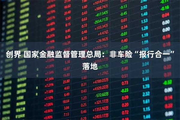 创界 国家金融监督管理总局：非车险“报行合一”落地