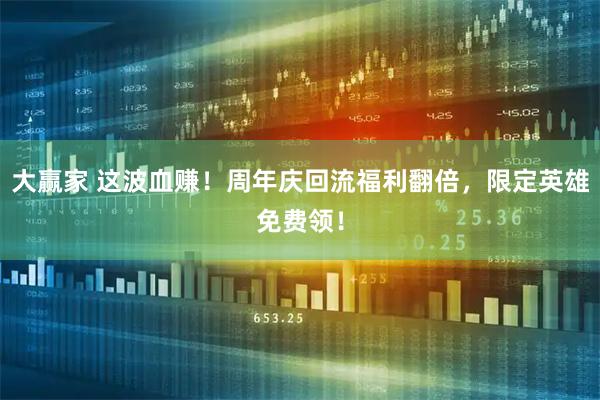 大赢家 这波血赚！周年庆回流福利翻倍，限定英雄免费领！