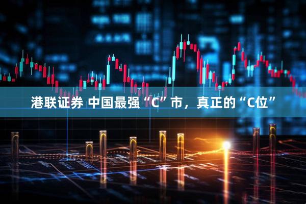 港联证券 中国最强“C”市，真正的“C位”