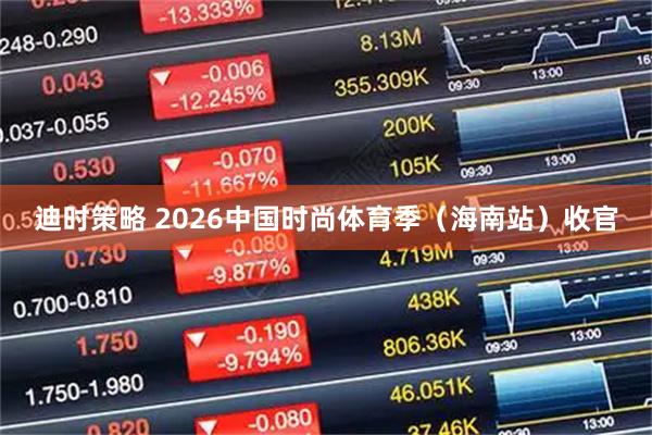 迪时策略 2026中国时尚体育季（海南站）收官