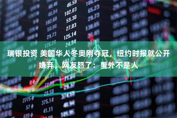 瑞银投资 美国华人冬奥刚夺冠，纽约时报就公开嫌弃，网友怒了：里外不是人
