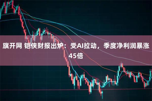 旗开网 铠侠财报出炉：受AI拉动，季度净利润暴涨45倍