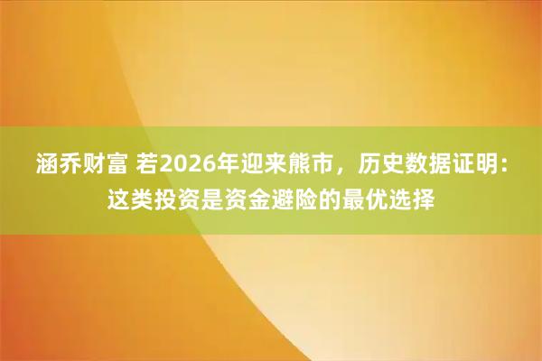 涵乔财富 若2026年迎来熊市，历史数据证明：这类投资是资金避险的最优选择