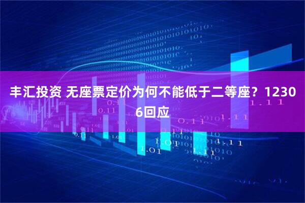 丰汇投资 无座票定价为何不能低于二等座？12306回应