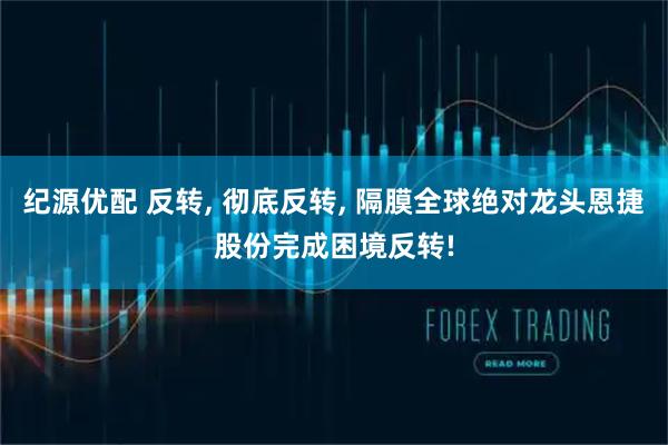 纪源优配 反转, 彻底反转, 隔膜全球绝对龙头恩捷股份完成困境反转!